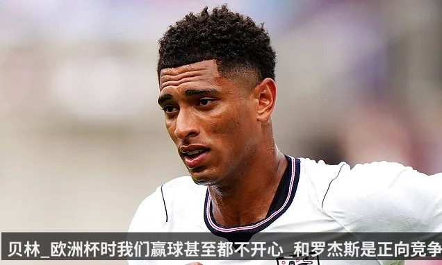 贝林_欧洲杯时我们赢球甚至都不开心_和罗杰斯是正向竞争